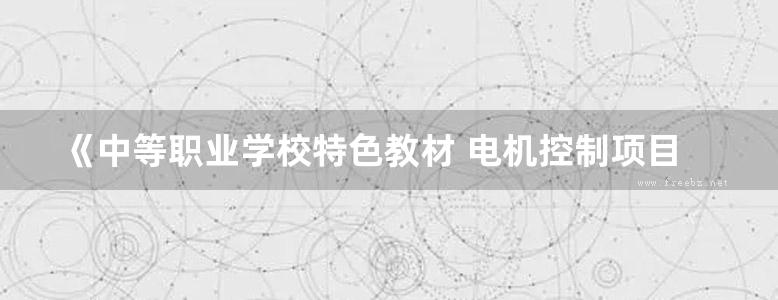 《中等职业学校特色教材 电机控制项目实训 》孙云财  2015 